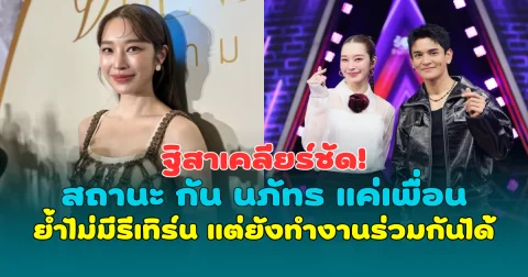 ฐิสาเคลียร์ชัด! สถานะ กัน นภัทร แค่เพื่อน ย้ำไม่มีรีเทิร์น แต่ยังทำงานร่วมกันได้