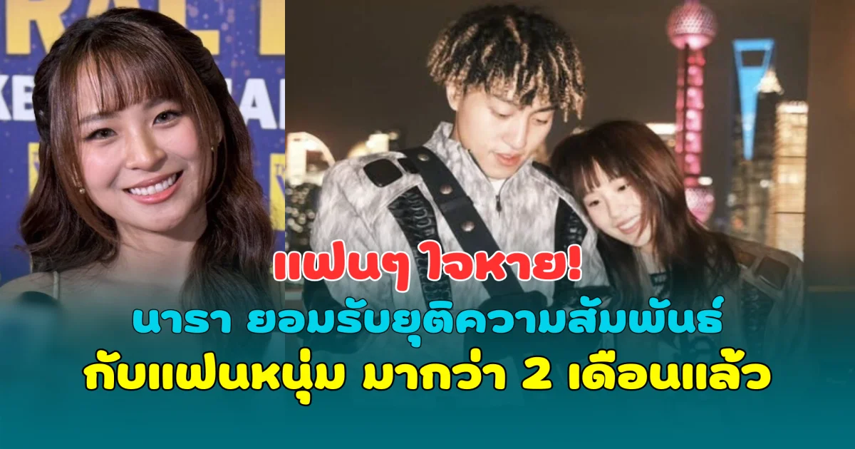 แฟนๆ ใจหาย! นารา ยอมรับยุติความสัมพันธ์กับแฟนหนุ่ม มากว่า 2 เดือนแล้ว