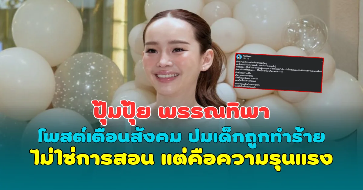 ปุ้มปุ้ย พรรณทิพา โพสต์เตือนสังคม ปมเด็กถูกทำร้าย ไม่ใช่การสอน แต่คือความรุนแรง