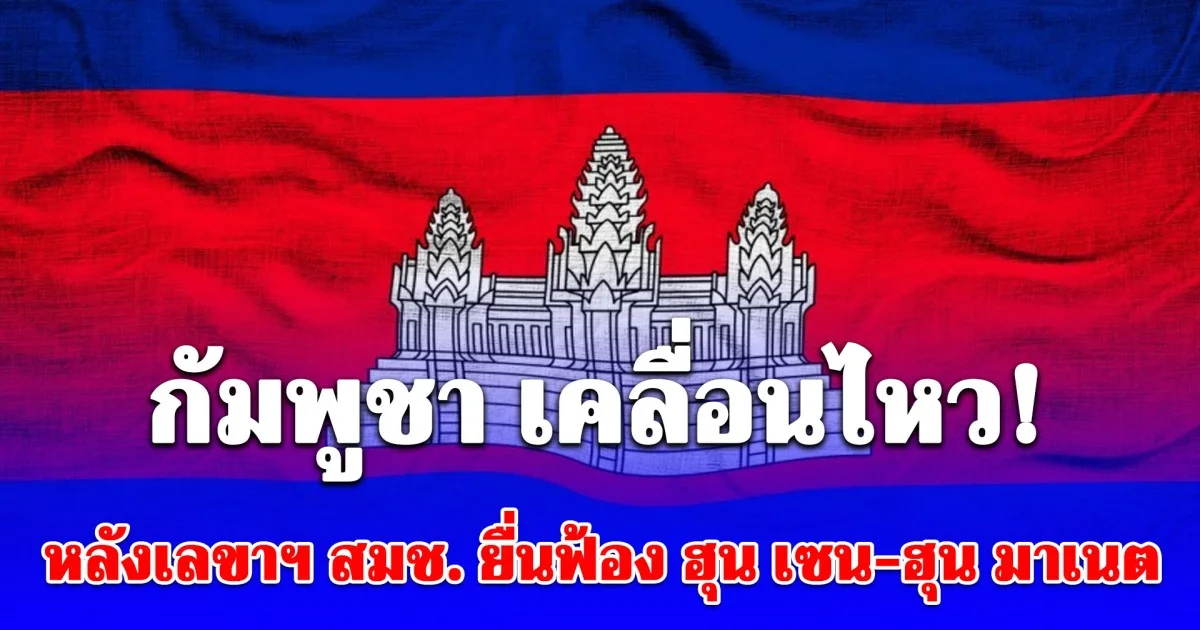 กัมพูชา เคลื่อนไหว! หลังเลขาฯ สมช. ยื่นฟ้อง ฮุน เซน-ฮุน มาเนต