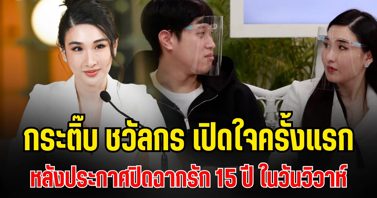 กระติ๊บ ชวัลกร เปิดใจครั้งแรก หลังประกาศปิดฉากรัก 15 ปี ในวันวิวาห์
