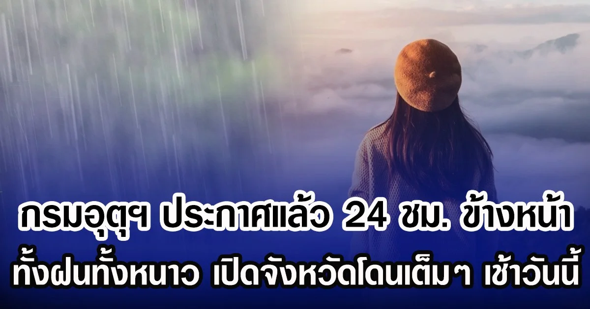 กรมอุตุฯ ประกาศแล้ว 24 ชม. ข้างหน้า ทั้งฝนทั้งหนาว เปิดจังหวัดโดนเต็มๆ เช้าวันนี้