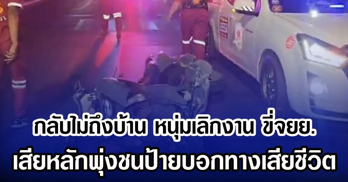 กลับไม่ถึงบ้าน หนุ่มเลิกงาน ขี่จยย. เสียหลักพุ่งชนป้ายบอกทางเสียชีวิต
