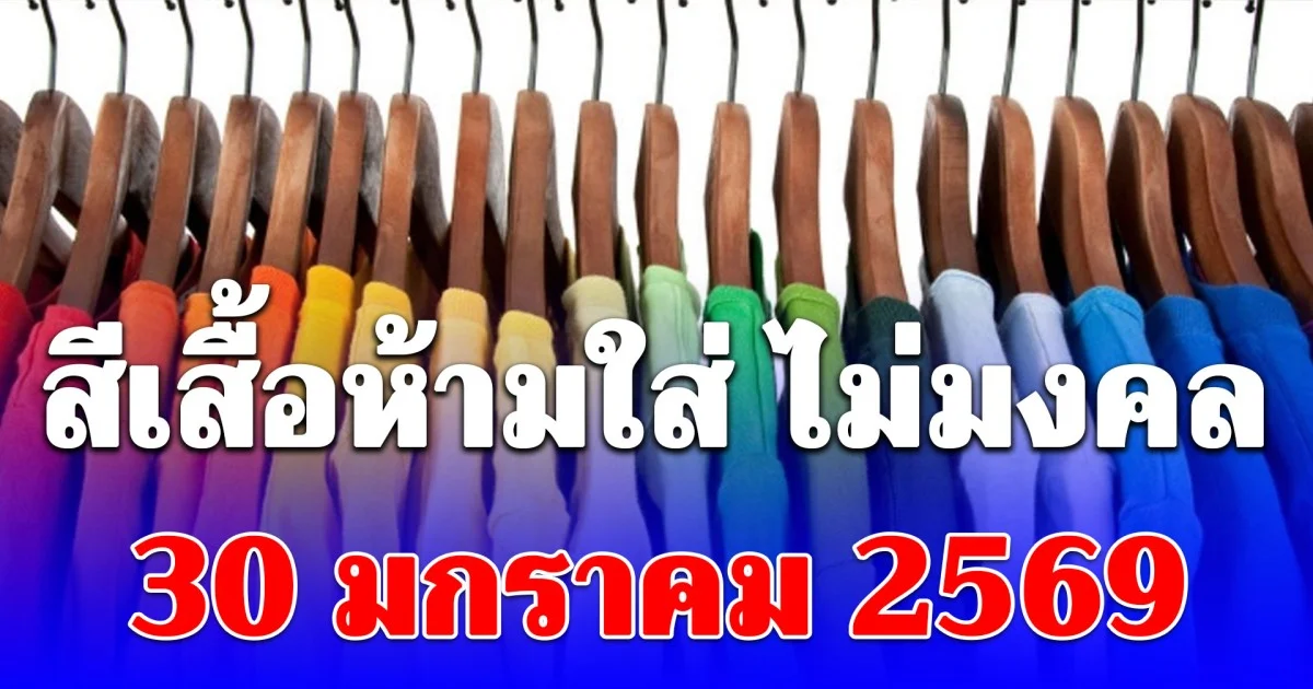 สีเสื้อห้ามใส่ ไม่มงคล 30 มกราคม 2569 (ความเชื่อส่วนบุคคล)