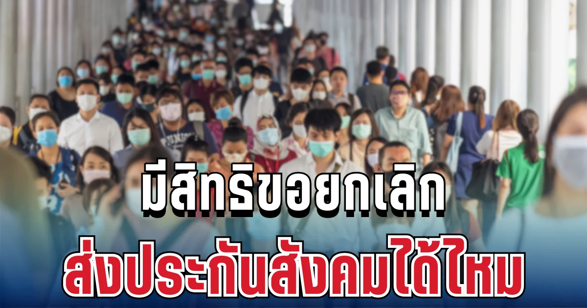 ไขข้อสงสัย มนุษย์เงินเดือนมีสิทธิขอยกเลิก ส่งประกันสังคมได้ไหม