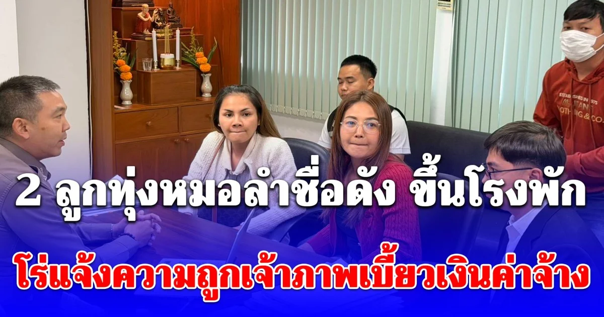 2 ลูกทุ่งหมอลำชื่อดัง ขึ้นโรงพักโร่แจ้งความถูกเจ้าภาพเบี้ยวเงินค่าจ้างคอนเสิร์ต