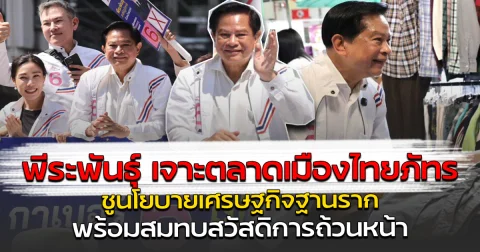 พีระพันธุ์ เจาะตลาดเมืองไทยภัทร ชูนโยบายเศรษฐกิจฐานราก พร้อมสมทบสวัสดิการถ้วนหน้า