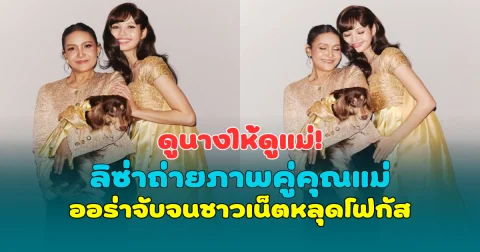 ดูนางให้ดูแม่! ลิซ่าถ่ายภาพคู่คุณแม่จิตทิพย์ ออร่าจับจนชาวเน็ตหลุดโฟกัส