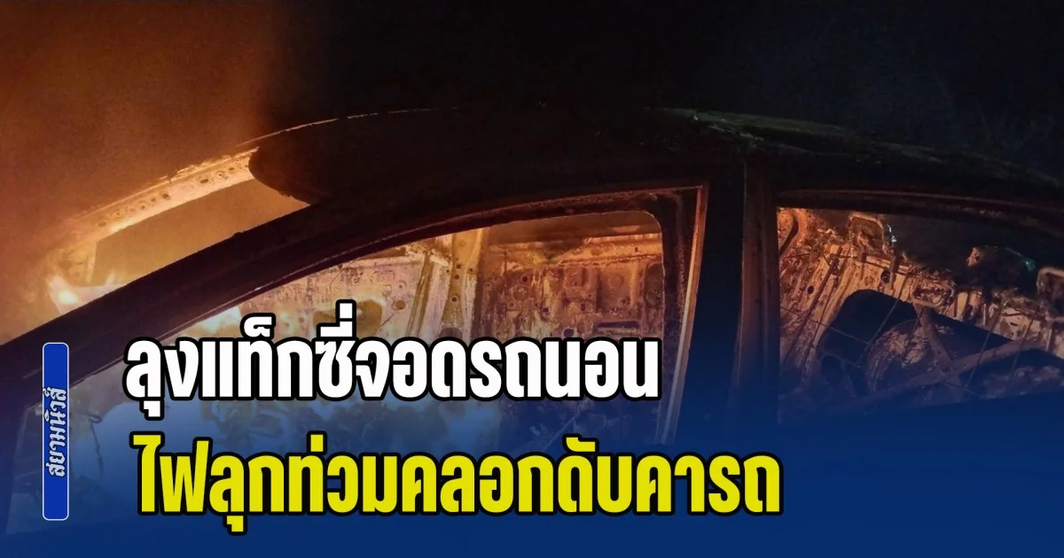 ลุงแท็กซี่จอดรถนอน ไฟลุกท่วมคลอกดับคารถ คาดร้านซ่อมประกอบไม่สมบูรณ์