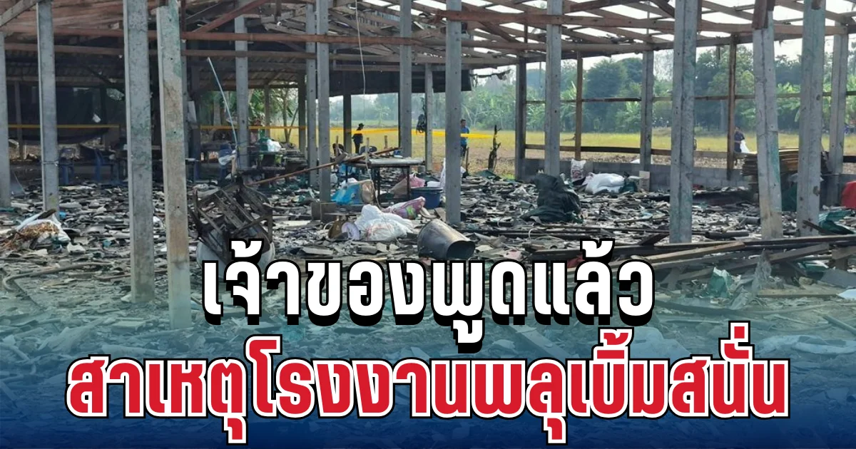 เจ้าของพูดแล้ว! สาเหตุโรงงานพลุเบิ้มสนั่น ดับ 1 เจ็บ 3