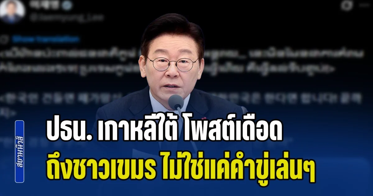 แกไม่รอดแน่! ปธน. เกาหลีใต้ โพสต์เดือด ถึงชาวกัมพูชา ไม่ใช่แค่คำขู่เล่นๆ