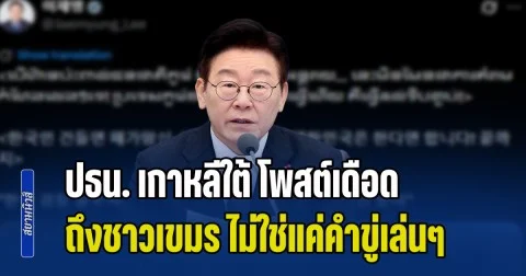 แกไม่รอดแน่! ปธน. เกาหลีใต้ โพสต์เดือด ถึงชาวกัมพูชา ไม่ใช่แค่คำขู่เล่นๆ