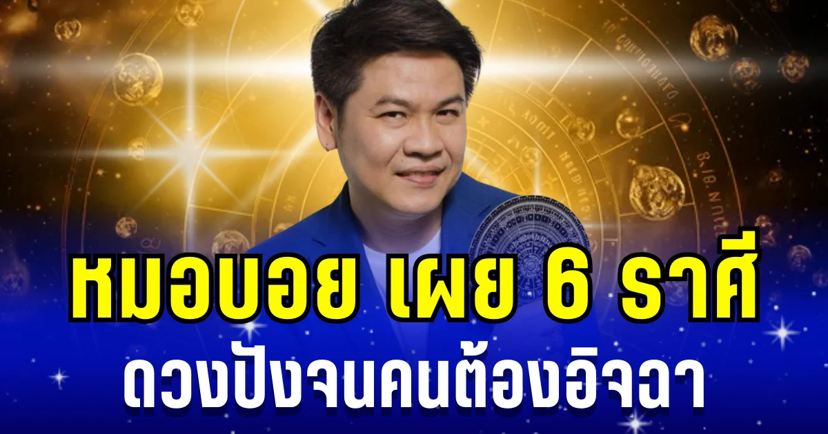 หมอบอย เผย 6 ราศี  เงิน งาน ความรัก โชคลาภ  ปังจนคนต้องอิจฉา