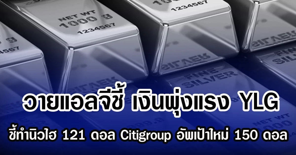 วายแอลจีชี้ เงินพุ่งแรง YLG ชี้ทำนิวไฮ 121 ดอลลาร์ Citigroup อัพเป้าใหม่ 150 ดอลลาร์