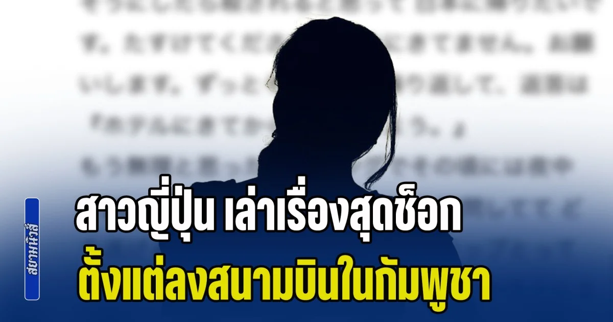 บ้านป่าเมืองเถื่อน! สาวญี่ปุ่น เล่าเรื่องสุดช็อก ตั้งแต่ลงสนามบินในกัมพูชา