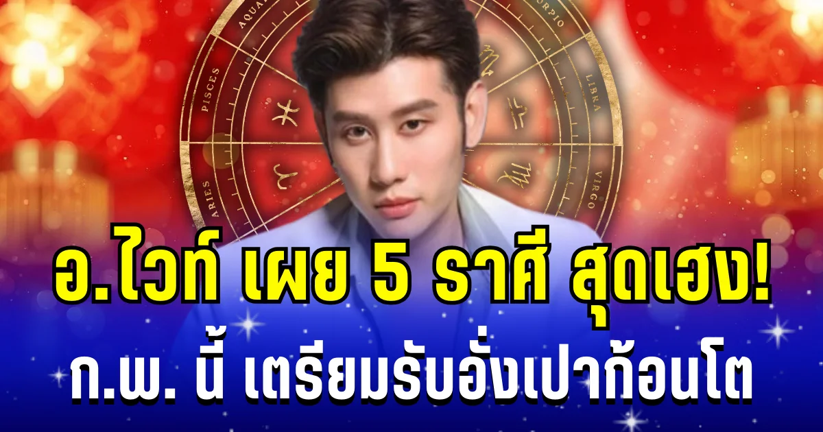 กุมภา พารวย! อ.ไวท์ เผย 5 ราศี โชคพุ่งเข้ากะทันหัน เตรียมรับอั่งเปาก้อนโต