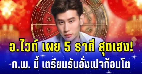 กุมภา พารวย! อ.ไวท์ เผย 5 ราศี โชคพุ่งเข้ากะทันหัน เตรียมรับอั่งเปาก้อนโต