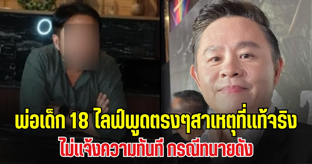 พ่อเด็ก 18 เปิดหน้าไลฟ์ พูดตรงๆสาเหตุที่เเท้จริง ไม่เเจ้งความทันทีกรณีทนายดัง