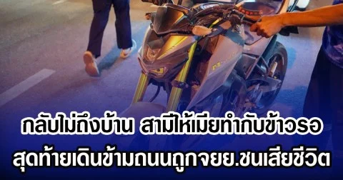 กลับไม่ถึงบ้าน สามีให้เมียทำกับข้าวรอ สุดท้ายเดินข้ามถนนถูกจยย.ชนเสียชีวิต
