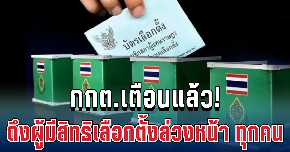 ประกาศแล้ว! กกต.เตือน ถึงผู้มีสิทธิเลือกตั้งล่วงหน้า ทุกคน