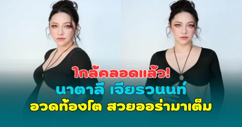 ใกล้คลอดแล้ว! นาตาลี เจียรวนนท์ อวดท้องโต 38 สัปดาห์ สวยออร่ามาเต็ม