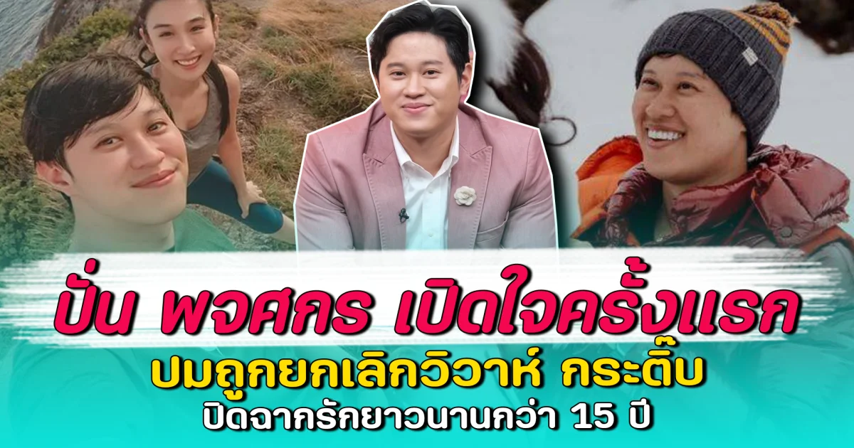 ปั่น พจศกร เปิดใจครั้งแรก ปมถูกยกเลิกวิวาห์ กระติ๊บ ปิดฉากรักยาวนานกว่า 15 ปี