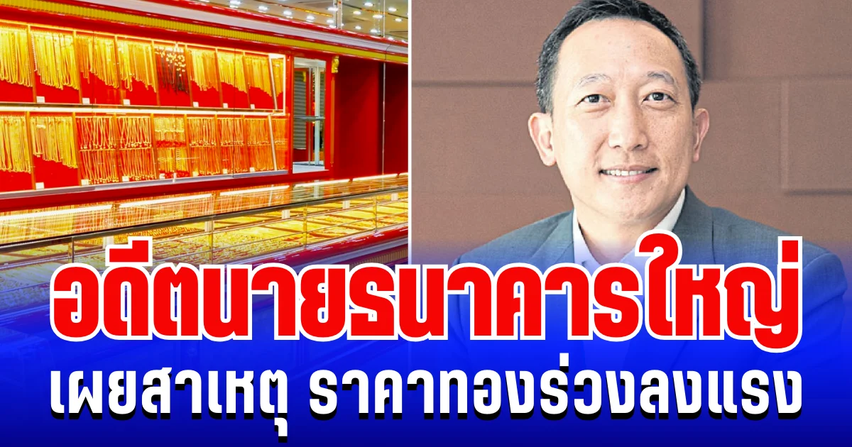กระจ่างเเล้ว! อดีตนายธนาคารใหญ่ เผยสาเหตุ ราคาทองร่วงลงแรง
