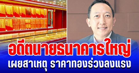 กระจ่างเเล้ว! อดีตนายธนาคารใหญ่ เผยสาเหตุ ราคาทองร่วงลงแรง