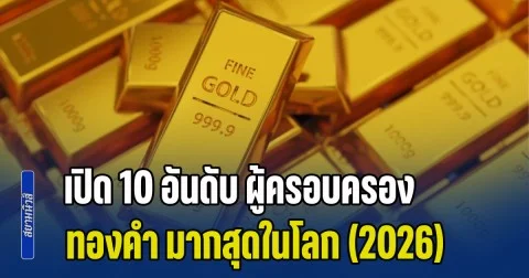 เปิด 10 อันดับ ผู้ครอบครอง ทองคำ มากสุดในโลก อัปเดตล่าสุดปี 2026