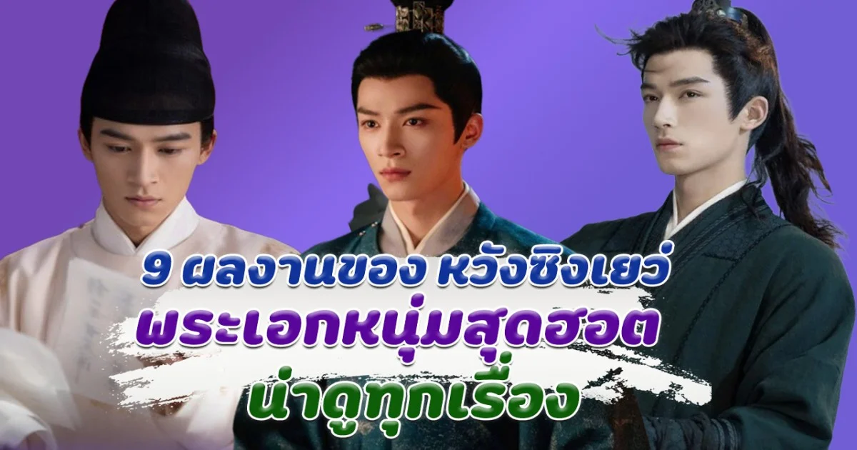 รวม 9 ผลงานของ หวังซิงเยว่ พระเอกหนุ่มสุดฮอต น่าดูทุกเรื่อง