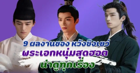 รวม 9 ผลงานของ หวังซิงเยว่ พระเอกหนุ่มสุดฮอต น่าดูทุกเรื่อง