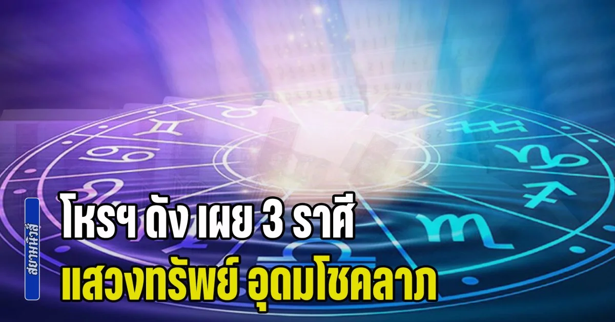 พ้นจุดอับ! โหรฯ ดัง เผย 3 ราศี แสวงทรัพย์ อุดมโชคลาภ