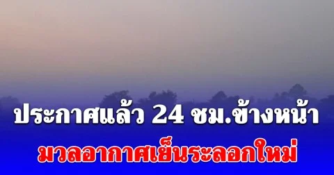 กรมอุตุฯ ประกาศแล้ว 24 ชม.ข้างหน้า มวลอากาศเย็นระลอกใหม่ เปิดพื้นที่โดนเต็มๆเช้าวันนี้