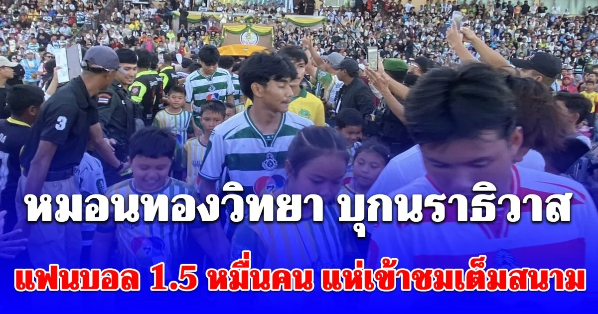 นักรบไม่เคยเลือกสนามรบ! หมอนทองวิทยา บุกนราธิวาส แฟนบอล 1.5 หมื่นคน แห่เข้าชมเต็มสนาม