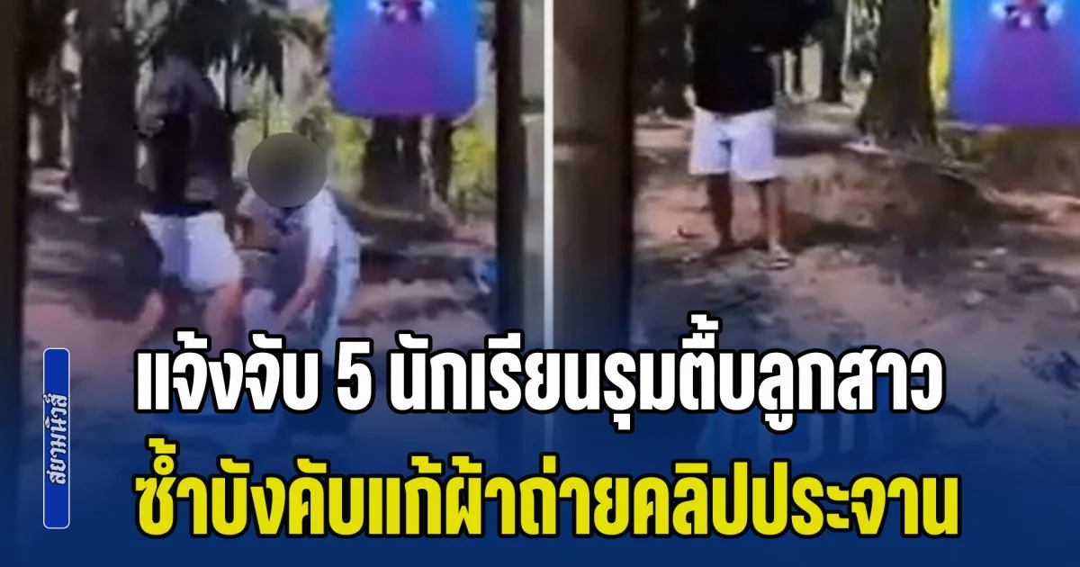 คนเป็นพ่อหัวใจสลาย แจ้งจับ 5 นักเรียนรุมตื้บลูกสาว ม.1 ซ้ำบังคับแก้ผ้าถ่ายคลิปประจาน ก่อนแชร์ว่อนโซเชียล