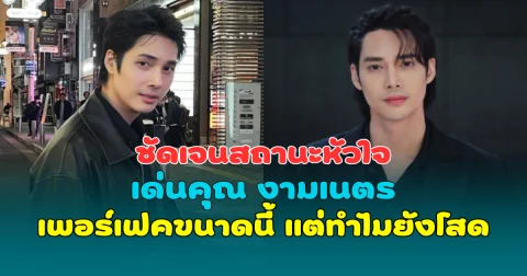 ชัดเจนสถานะหัวใจ เด่นคุณ งามเนตร เพอร์เฟคขนาดนี้ แต่ทำไมยังโสด