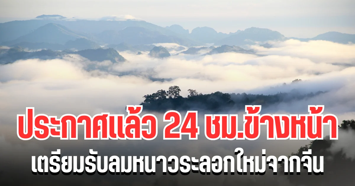 กรมอุตุฯ ประกาศเเล้ว 24 ชม.ข้างหน้า เตรียมรับลมหนาวระลอกใหม่จากจีน เปิดพื้นที่โดนเต็มๆ คืนนี้
