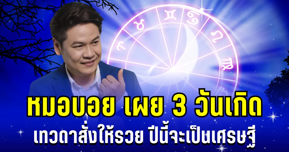 ถึงเวลาเฉิดฉาย! หมอบอย เผย 3 วันเกิด เทวดาสั่งให้รวย ปีนี้จะเป็นเศรษฐี
