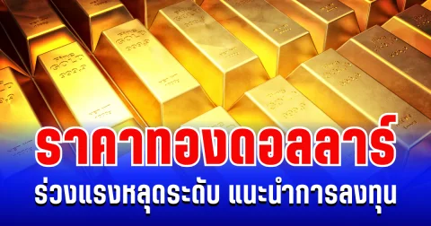 ราคาทองดอลลาร์ ร่วงแรงหลุดระดับ แนะนำการลงทุน