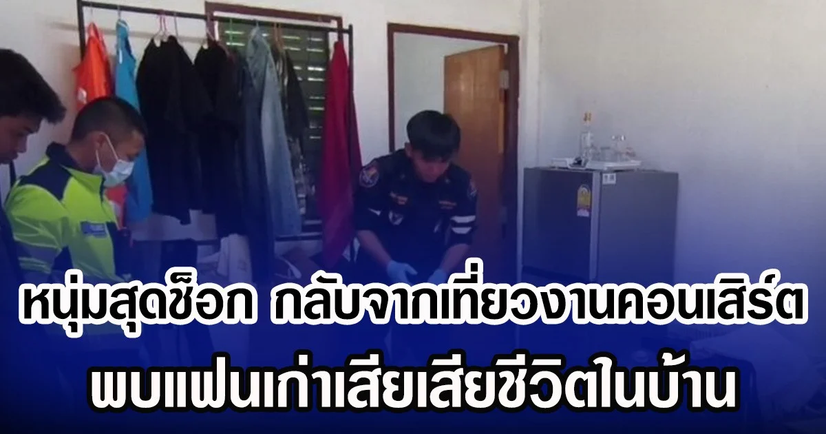 หนุ่มสุดช็อก กลับจากเที่ยวงานคอนเสิร์ต พบแฟนเก่าเสียเสียชีวิตในบ้าน