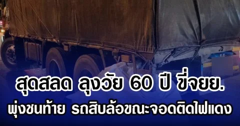 สุดสลด ลุงวัย 60 ปี ขี่จยย. พุ่งชนท้าย รถสิบล้อขณะจอดติดไฟแดง