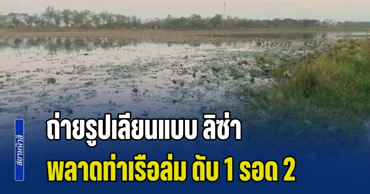 สุดเศร้า! วัยรุ่นพายเรือเล่นชมดอกบัว ถ่ายรูปเลียนแบบ ลิซ่า เกิดพลาดท่าเรือล่ม ดับ 1 รอด 2