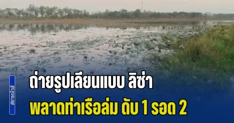 สุดเศร้า! วัยรุ่นพายเรือเล่นชมดอกบัว ถ่ายรูปเลียนแบบ ลิซ่า เกิดพลาดท่าเรือล่ม ดับ 1 รอด 2