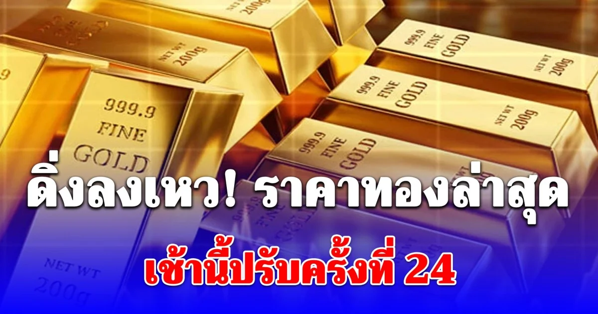 ดิ่งลงเหว! ราคาทองล่าสุด เช้านี้ปรับครั้งที่ 24