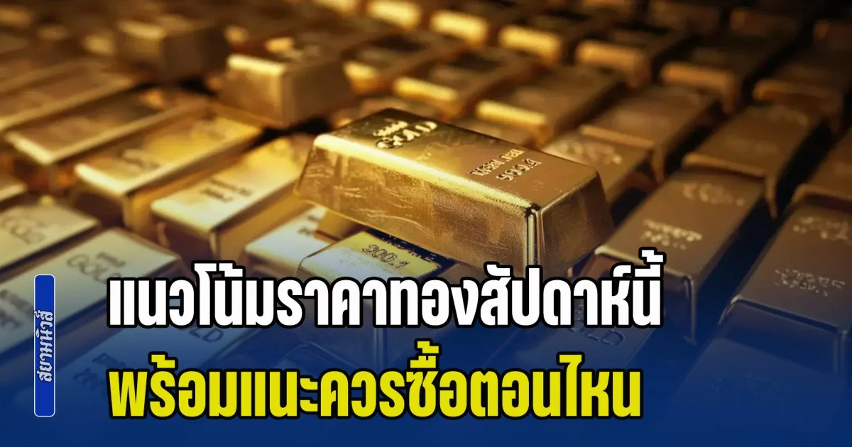 กูรูวิเคราะห์แนวโน้ม ราคาทองสัปดาห์นี้ พร้อมแนะควรซื้อตอนไหน