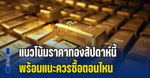 กูรูวิเคราะห์แนวโน้ม ราคาทองสัปดาห์นี้ พร้อมแนะควรซื้อตอนไหน