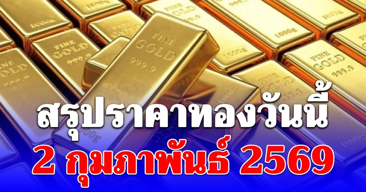 สรุปราคาทองวันนี้ 2 กุมภาพันธ์ 2569