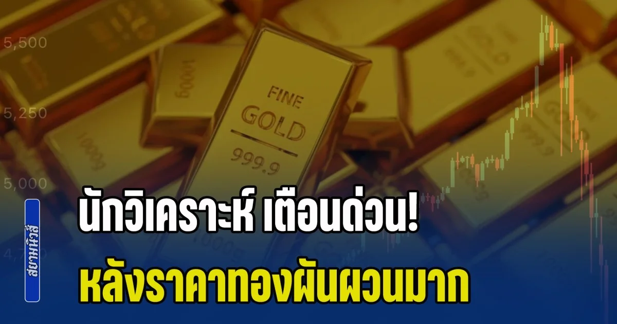 นักวิเคราะห์ เตือนด่วน! หลังราคาทองผันผวนมาก แค่ไม่กี่วันร่วงแรง 10,000 บาท