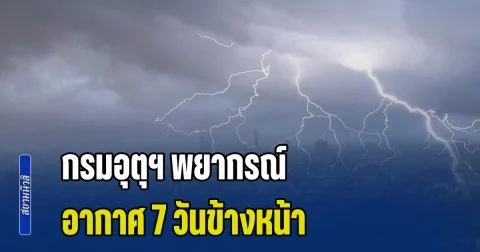 กรมอุตุฯ พยากรณ์อากาศ 7 วันข้างหน้า พื้นที่เสี่ยงเตรียมรับมือหนัก