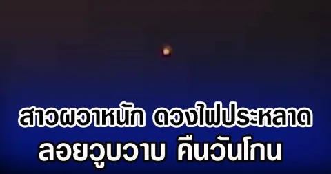 สาวผวาหนัก ดวงไฟประหลาด ลอยวูบวาบ คืนวันโกน